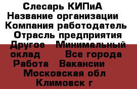 Слесарь КИПиА › Название организации ­ Компания-работодатель › Отрасль предприятия ­ Другое › Минимальный оклад ­ 1 - Все города Работа » Вакансии   . Московская обл.,Климовск г.